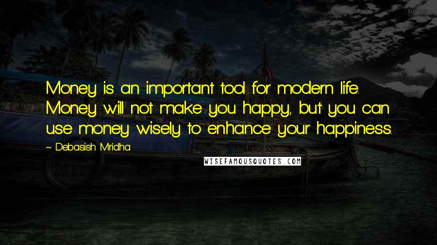 Debasish Mridha Quotes: Money is an important tool for modern life. Money will not make you happy, but you can use money wisely to enhance your happiness.