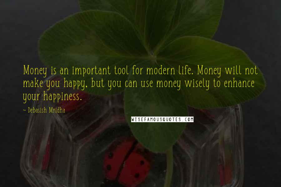 Debasish Mridha Quotes: Money is an important tool for modern life. Money will not make you happy, but you can use money wisely to enhance your happiness.