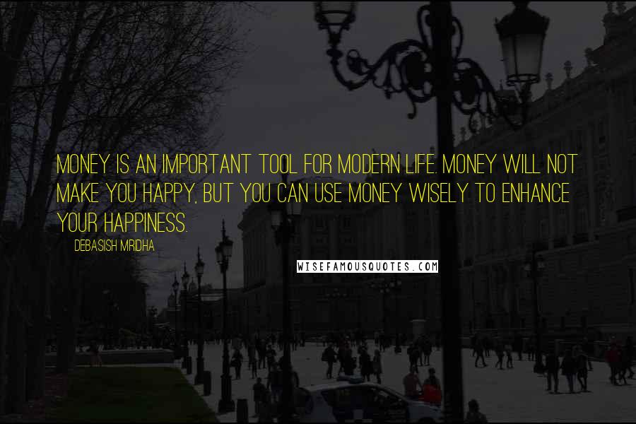 Debasish Mridha Quotes: Money is an important tool for modern life. Money will not make you happy, but you can use money wisely to enhance your happiness.