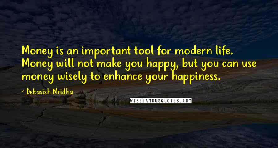 Debasish Mridha Quotes: Money is an important tool for modern life. Money will not make you happy, but you can use money wisely to enhance your happiness.