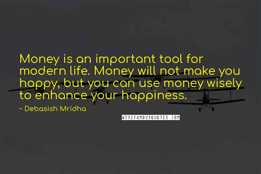 Debasish Mridha Quotes: Money is an important tool for modern life. Money will not make you happy, but you can use money wisely to enhance your happiness.