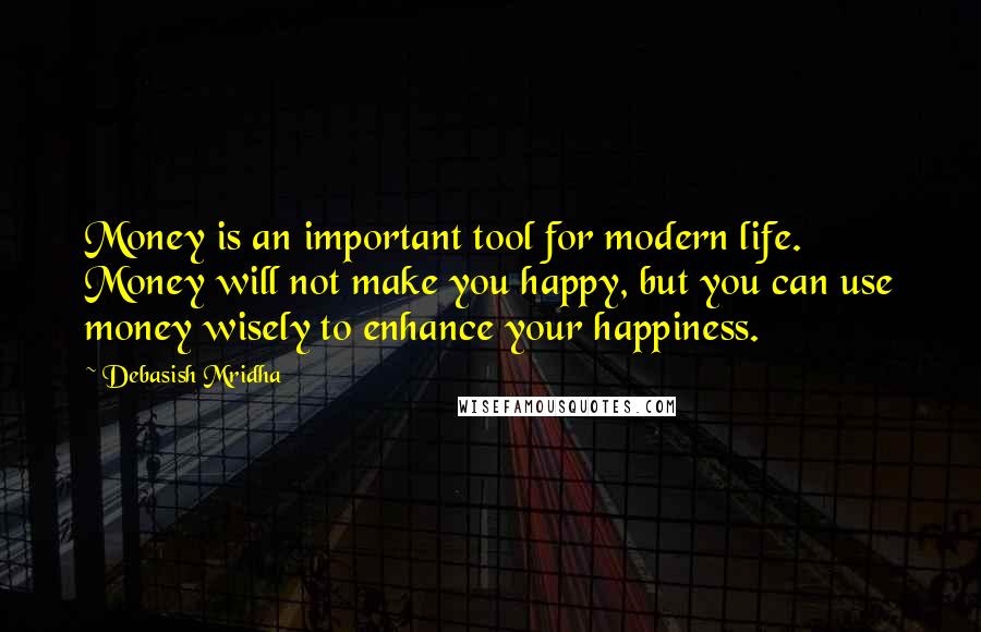 Debasish Mridha Quotes: Money is an important tool for modern life. Money will not make you happy, but you can use money wisely to enhance your happiness.