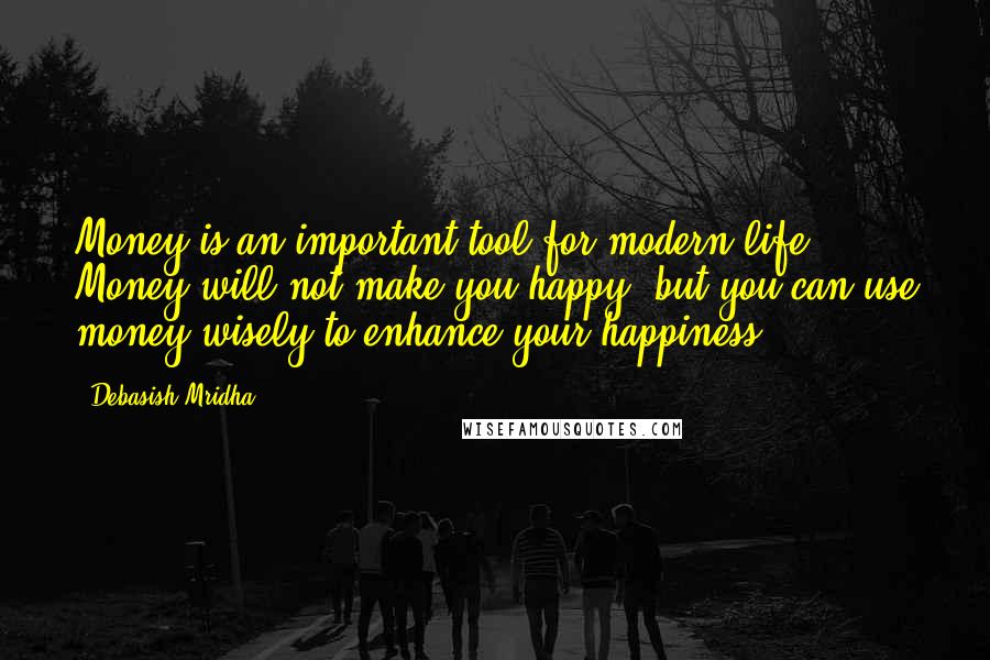Debasish Mridha Quotes: Money is an important tool for modern life. Money will not make you happy, but you can use money wisely to enhance your happiness.