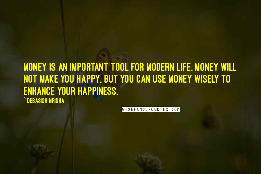 Debasish Mridha Quotes: Money is an important tool for modern life. Money will not make you happy, but you can use money wisely to enhance your happiness.