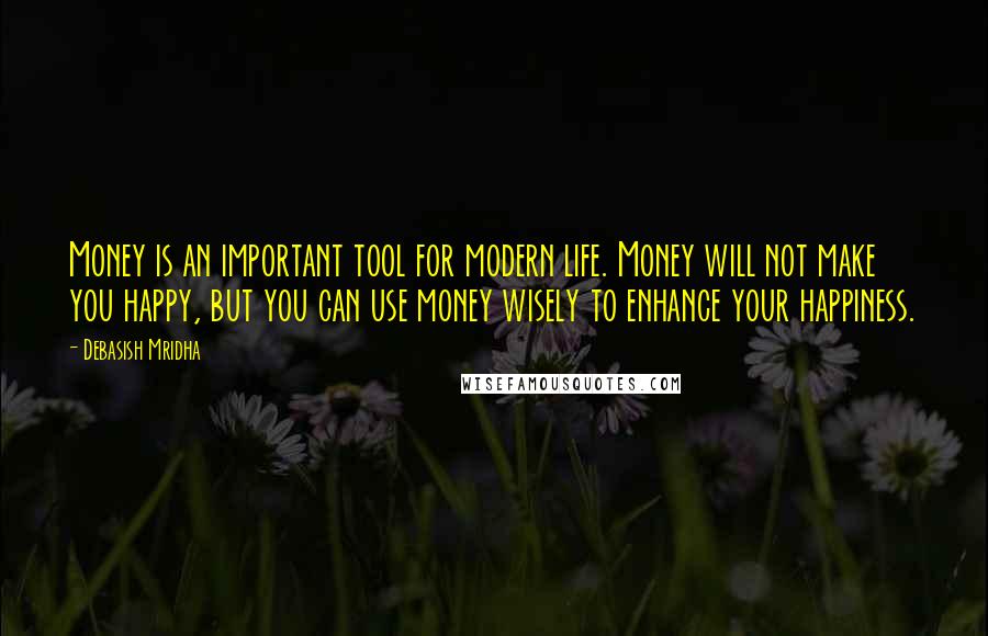 Debasish Mridha Quotes: Money is an important tool for modern life. Money will not make you happy, but you can use money wisely to enhance your happiness.