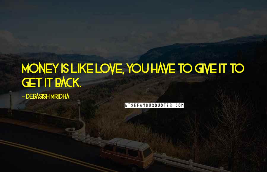 Debasish Mridha Quotes: Money is like love, you have to give it to get it back.