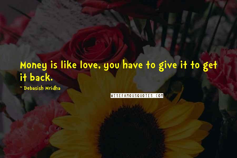 Debasish Mridha Quotes: Money is like love, you have to give it to get it back.