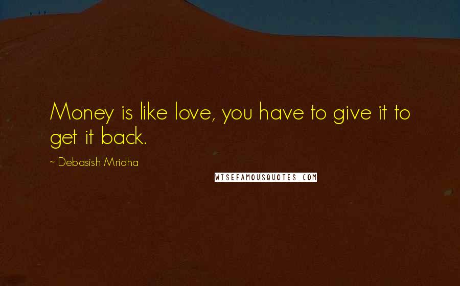 Debasish Mridha Quotes: Money is like love, you have to give it to get it back.