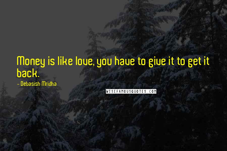 Debasish Mridha Quotes: Money is like love, you have to give it to get it back.