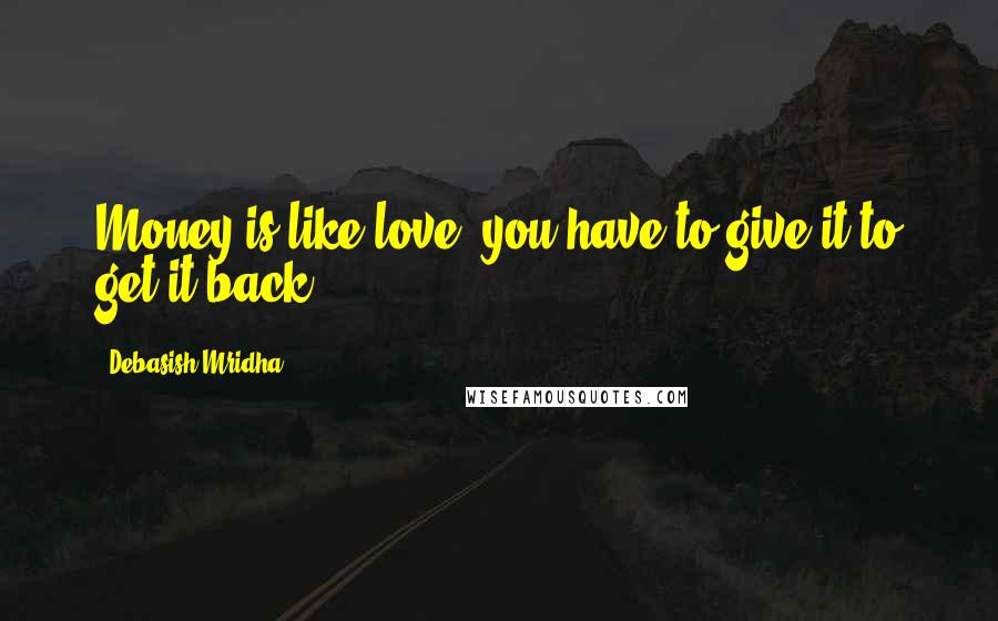 Debasish Mridha Quotes: Money is like love, you have to give it to get it back.