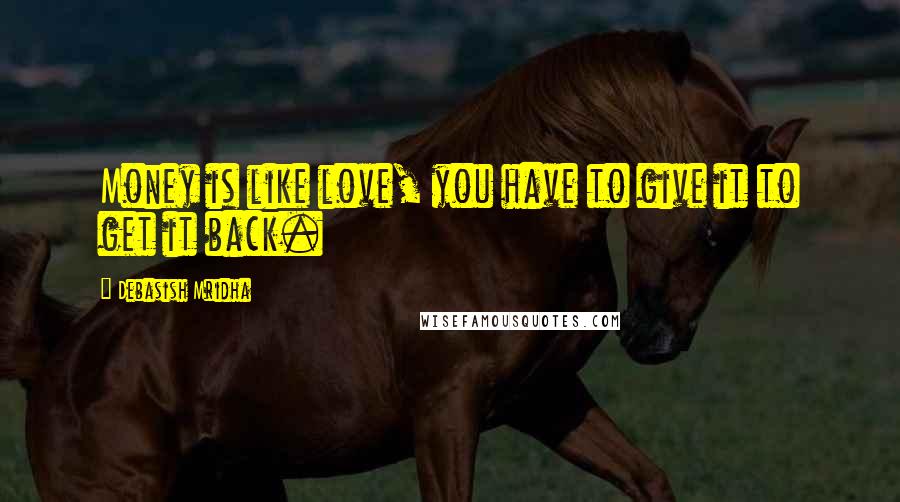 Debasish Mridha Quotes: Money is like love, you have to give it to get it back.