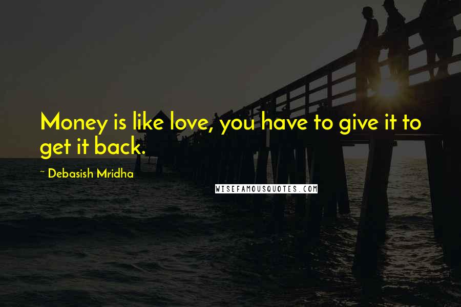 Debasish Mridha Quotes: Money is like love, you have to give it to get it back.