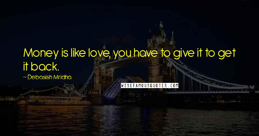 Debasish Mridha Quotes: Money is like love, you have to give it to get it back.