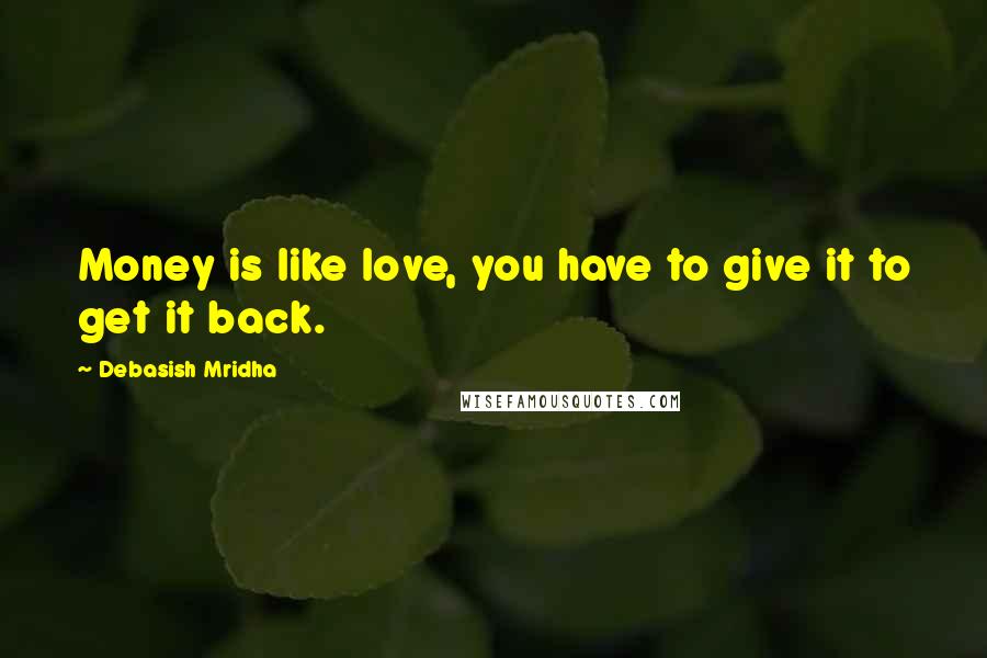 Debasish Mridha Quotes: Money is like love, you have to give it to get it back.