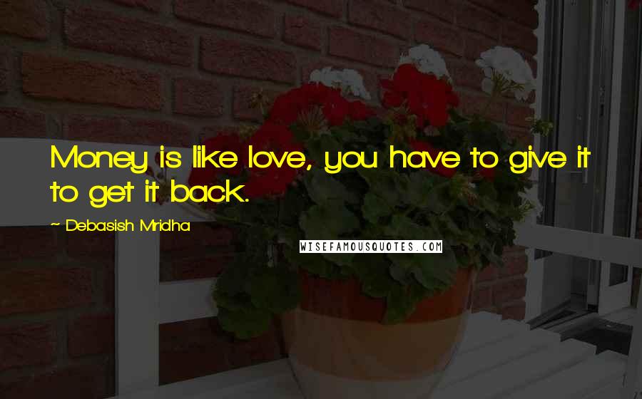 Debasish Mridha Quotes: Money is like love, you have to give it to get it back.