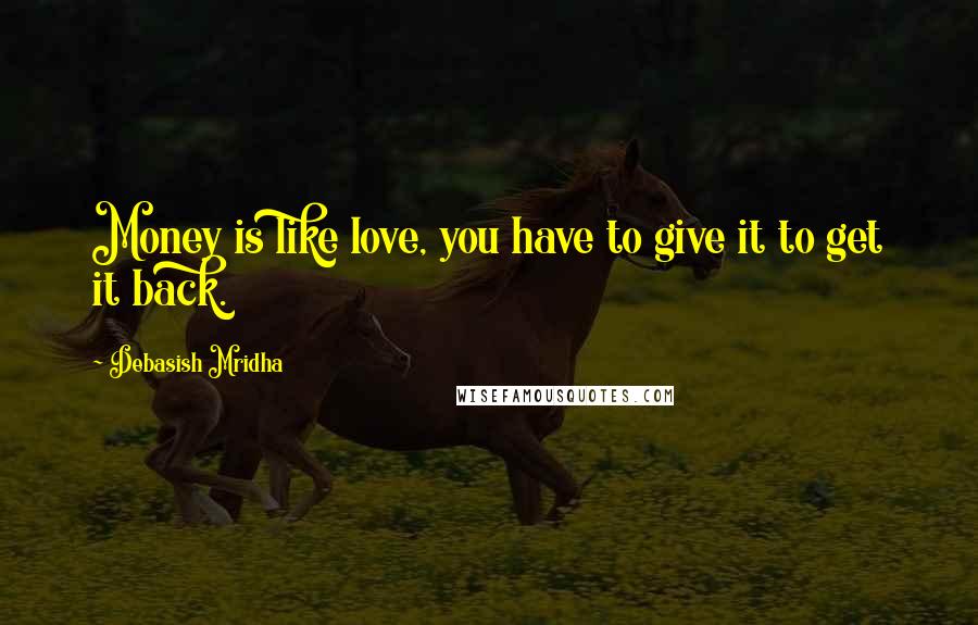 Debasish Mridha Quotes: Money is like love, you have to give it to get it back.