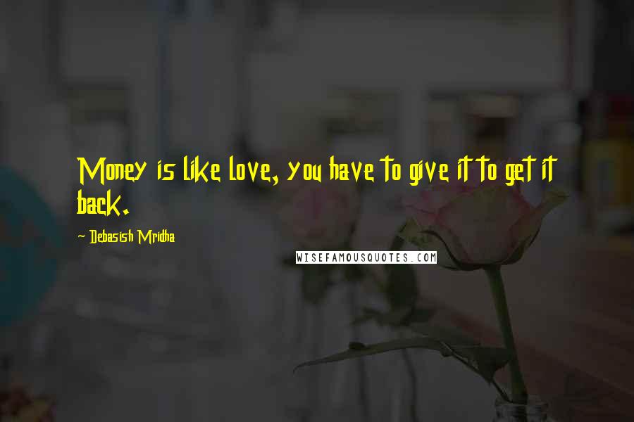 Debasish Mridha Quotes: Money is like love, you have to give it to get it back.