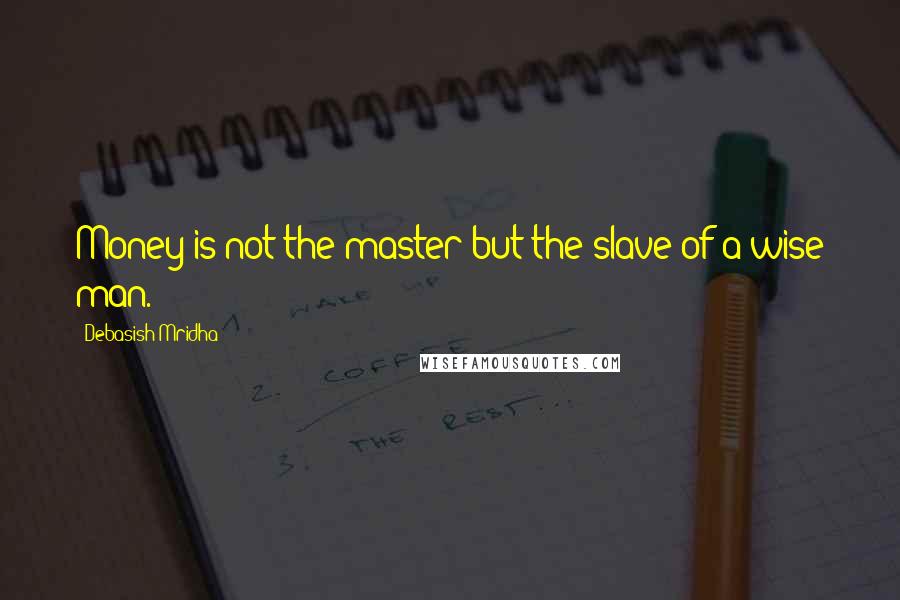 Debasish Mridha Quotes: Money is not the master but the slave of a wise man.