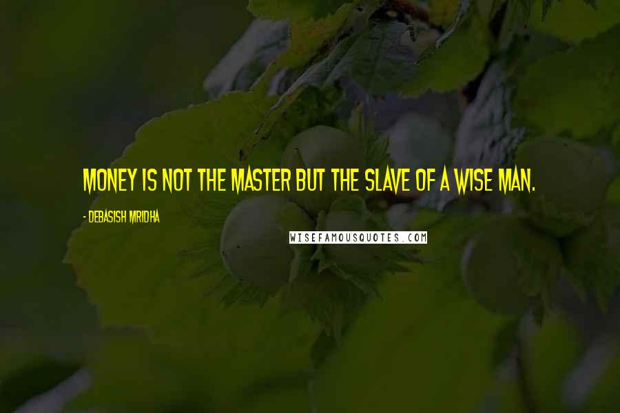 Debasish Mridha Quotes: Money is not the master but the slave of a wise man.