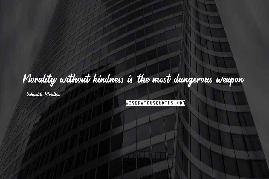 Debasish Mridha Quotes: Morality without kindness is the most dangerous weapon.