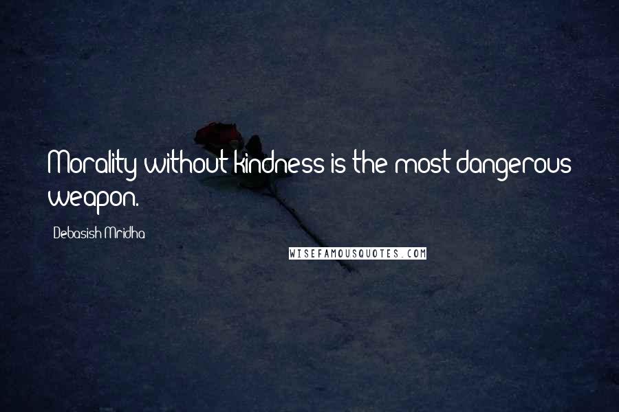 Debasish Mridha Quotes: Morality without kindness is the most dangerous weapon.