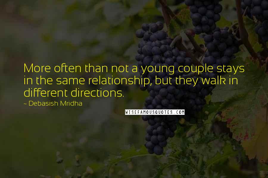 Debasish Mridha Quotes: More often than not a young couple stays in the same relationship, but they walk in different directions.