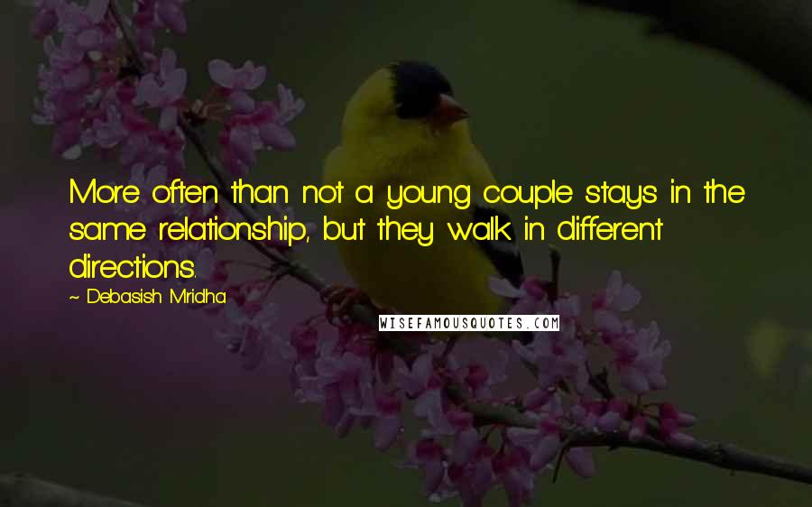 Debasish Mridha Quotes: More often than not a young couple stays in the same relationship, but they walk in different directions.
