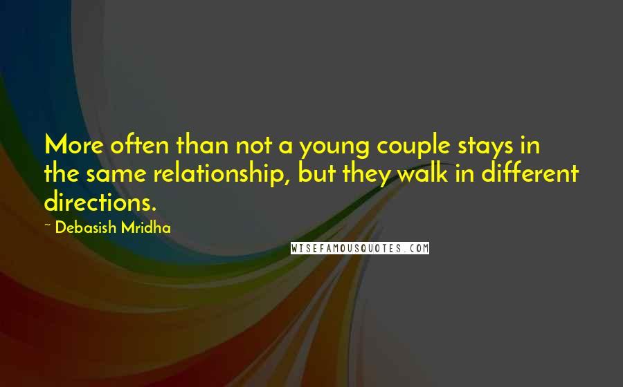Debasish Mridha Quotes: More often than not a young couple stays in the same relationship, but they walk in different directions.