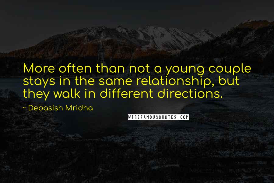 Debasish Mridha Quotes: More often than not a young couple stays in the same relationship, but they walk in different directions.