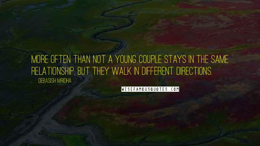 Debasish Mridha Quotes: More often than not a young couple stays in the same relationship, but they walk in different directions.