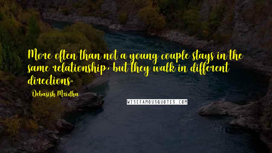 Debasish Mridha Quotes: More often than not a young couple stays in the same relationship, but they walk in different directions.