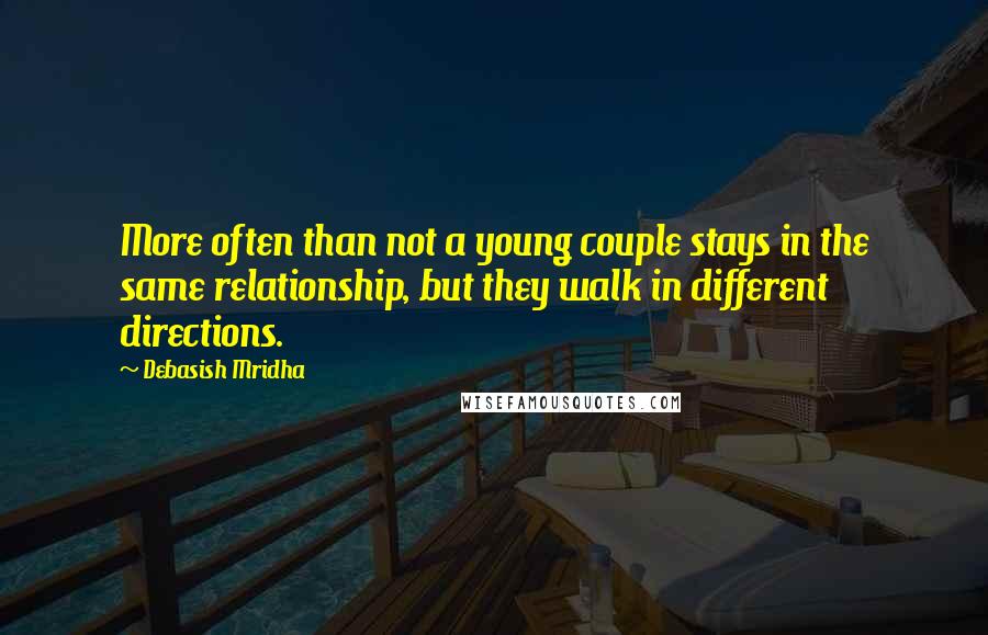 Debasish Mridha Quotes: More often than not a young couple stays in the same relationship, but they walk in different directions.