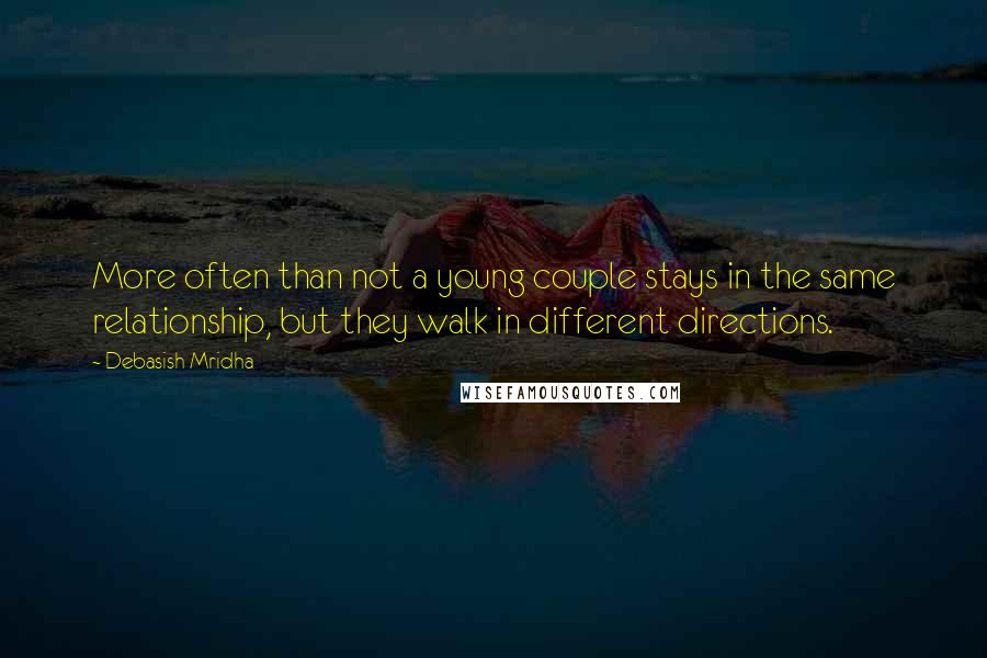 Debasish Mridha Quotes: More often than not a young couple stays in the same relationship, but they walk in different directions.