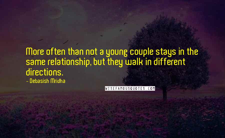 Debasish Mridha Quotes: More often than not a young couple stays in the same relationship, but they walk in different directions.