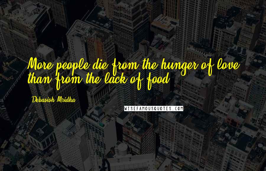 Debasish Mridha Quotes: More people die from the hunger of love than from the lack of food.