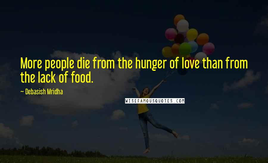 Debasish Mridha Quotes: More people die from the hunger of love than from the lack of food.