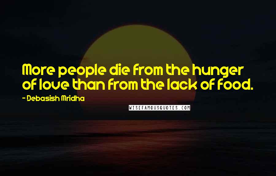 Debasish Mridha Quotes: More people die from the hunger of love than from the lack of food.