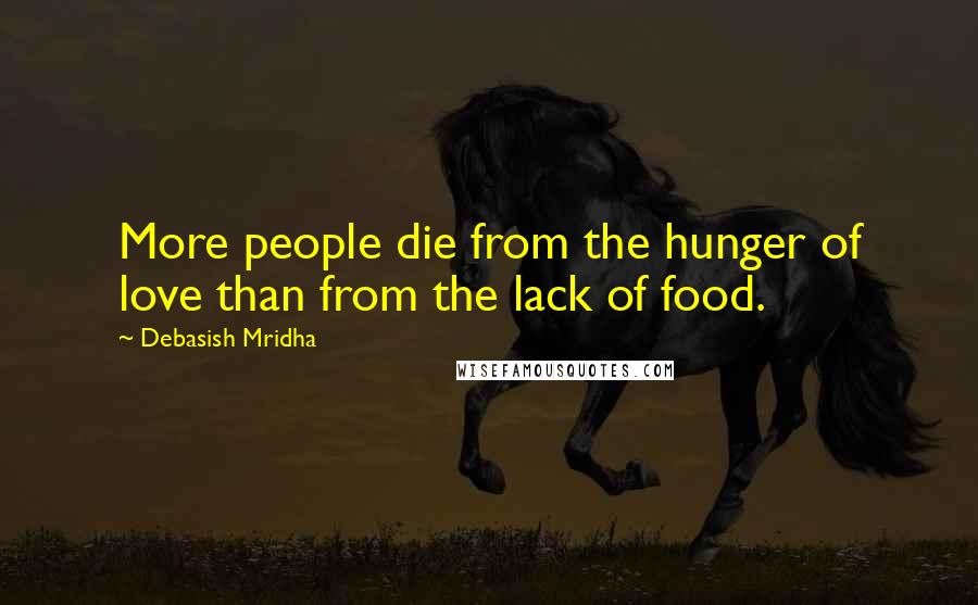 Debasish Mridha Quotes: More people die from the hunger of love than from the lack of food.