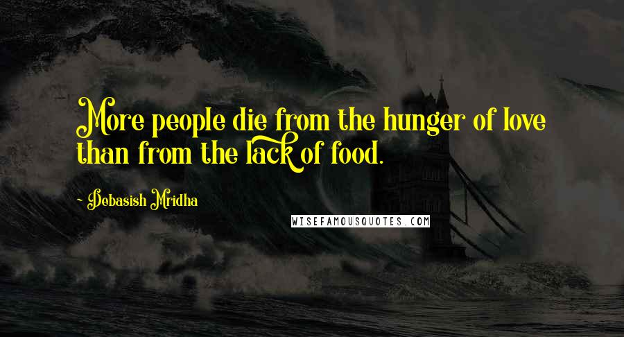 Debasish Mridha Quotes: More people die from the hunger of love than from the lack of food.