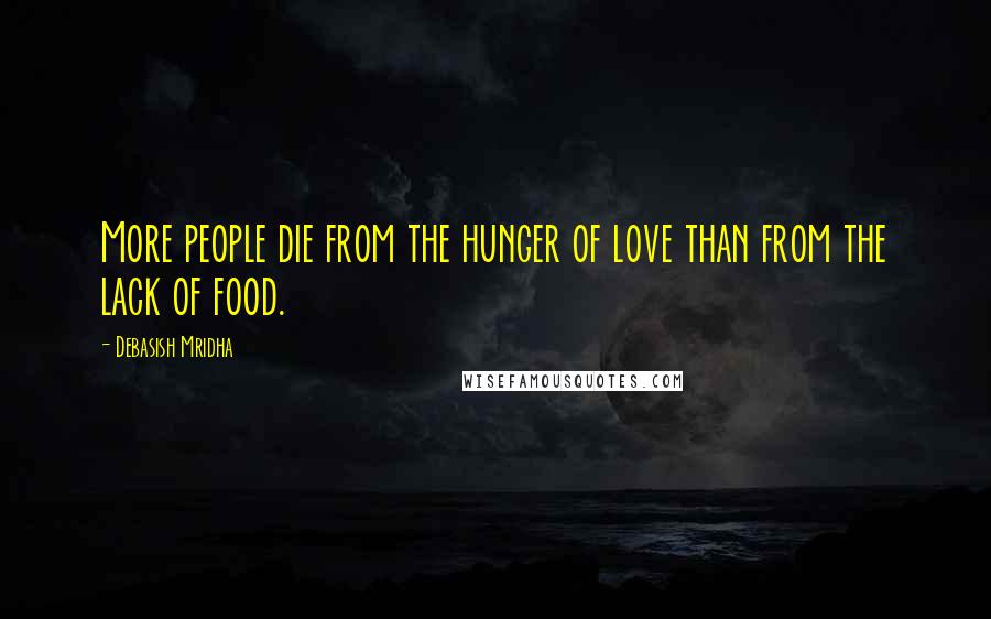 Debasish Mridha Quotes: More people die from the hunger of love than from the lack of food.