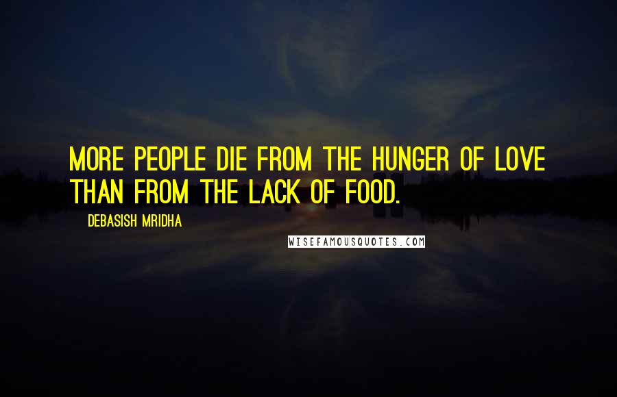 Debasish Mridha Quotes: More people die from the hunger of love than from the lack of food.