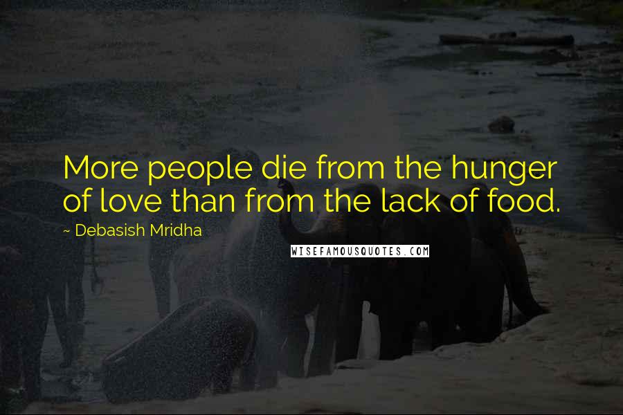 Debasish Mridha Quotes: More people die from the hunger of love than from the lack of food.