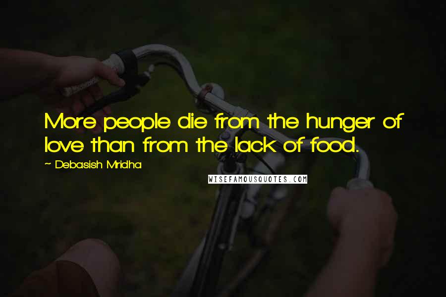 Debasish Mridha Quotes: More people die from the hunger of love than from the lack of food.