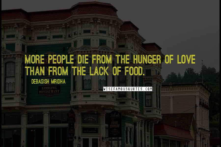 Debasish Mridha Quotes: More people die from the hunger of love than from the lack of food.