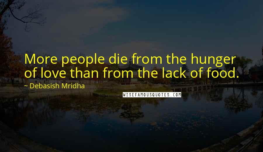 Debasish Mridha Quotes: More people die from the hunger of love than from the lack of food.