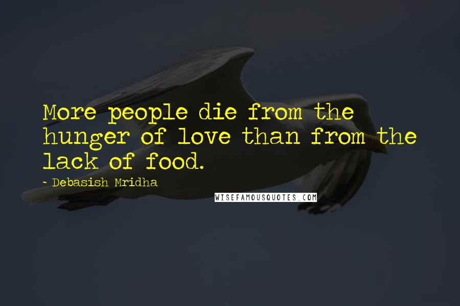 Debasish Mridha Quotes: More people die from the hunger of love than from the lack of food.
