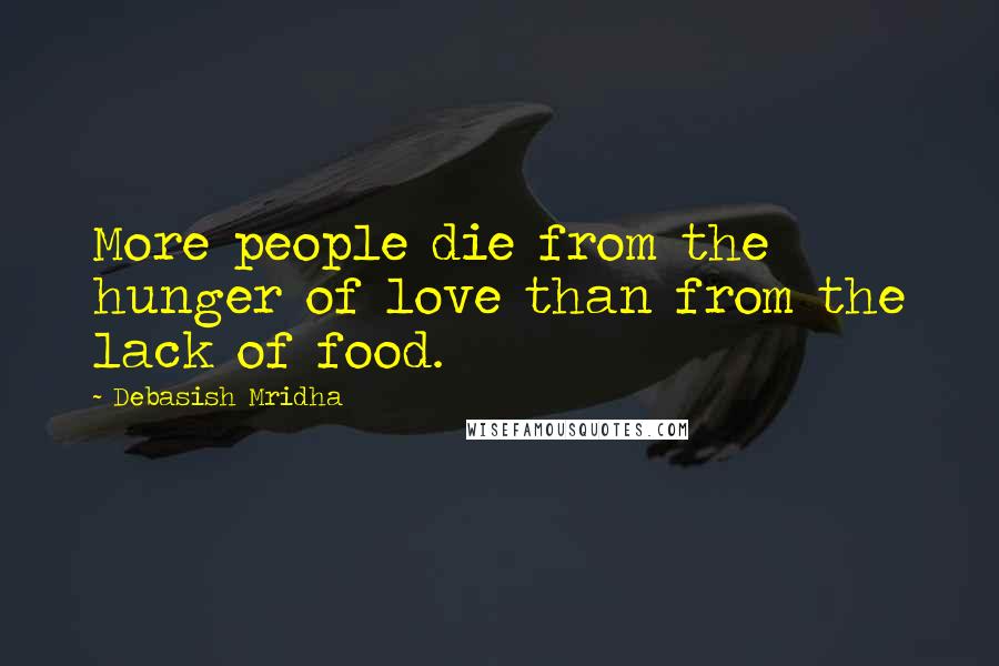 Debasish Mridha Quotes: More people die from the hunger of love than from the lack of food.