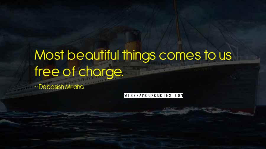 Debasish Mridha Quotes: Most beautiful things comes to us free of charge.