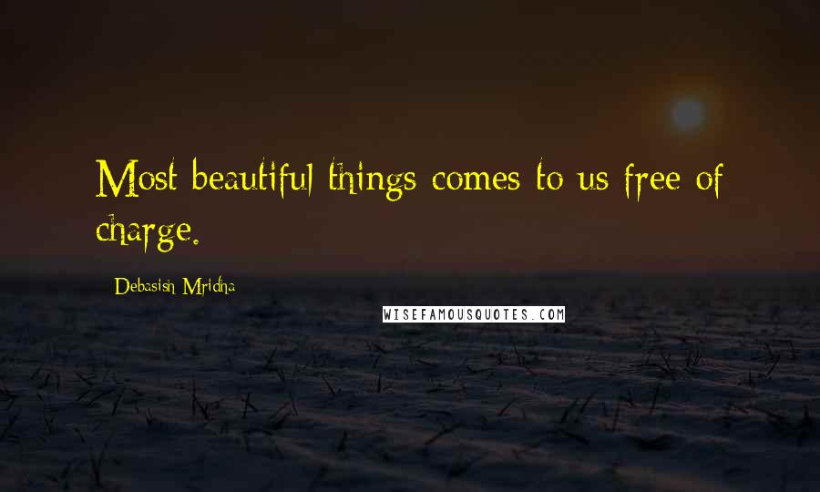 Debasish Mridha Quotes: Most beautiful things comes to us free of charge.