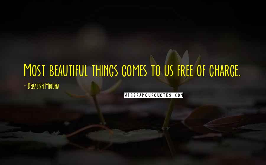 Debasish Mridha Quotes: Most beautiful things comes to us free of charge.